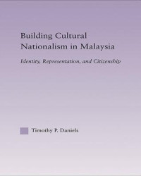 BUILDING CULTURAL NATIONALISM IN MALAYSIA: Identity, Representation, and Citizenship