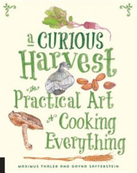 A curious harvest : the practical art of cooking everything