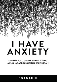 I Have Anxiety: Sebuah Buku untuk Membantumu Menghadapi Gangguan Kecemasan
